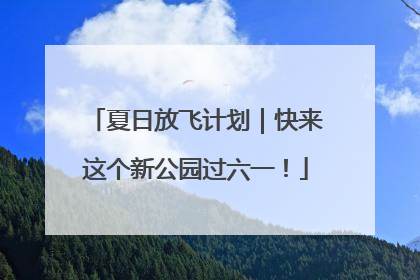 夏日放飞计划｜快来这个新公园过六一！
