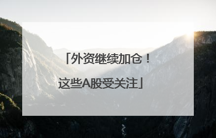 外资继续加仓！这些A股受关注