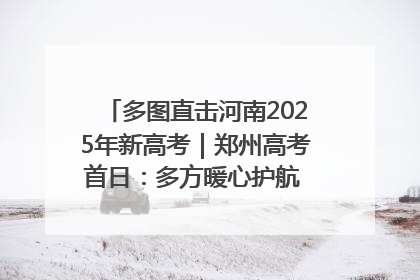 多图直击河南2025年新高考｜郑州高考首日：多方暖心护航 助力学子逐梦