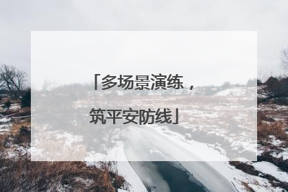 多场景演练，筑平安防线