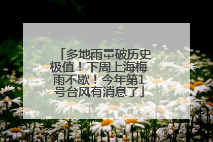 多地雨量破历史极值！下周上海梅雨不歇！今年第1号台风有消息了