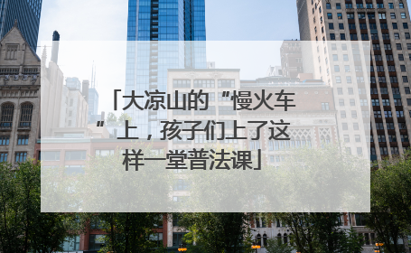 大凉山的“慢火车”上，孩子们上了这样一堂普法课