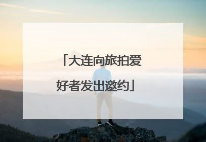 大连向旅拍爱好者发出邀约