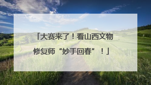大赛来了！看山西文物修复师“妙手回春”！