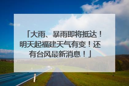 大雨、暴雨即将抵达！明天起福建天气有变！还有台风最新消息！