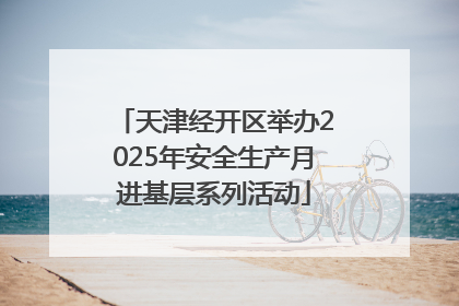 天津经开区举办2025年安全生产月进基层系列活动