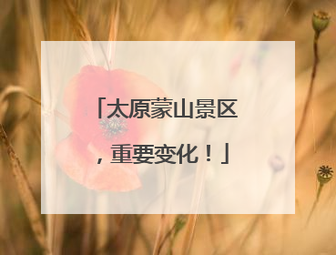 太原蒙山景区，重要变化！