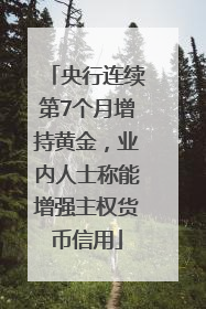央行连续第7个月增持黄金，业内人士称能增强主权货币信用