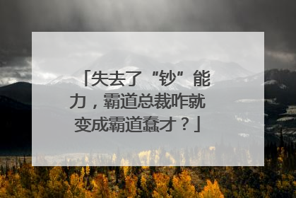 失去了“钞”能力，霸道总裁咋就变成霸道蠢才？