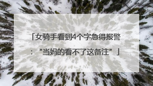 女骑手看到4个字急得报警：“当妈的看不了这备注”