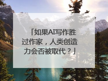 如果AI写作胜过作家，人类创造力会否被取代？