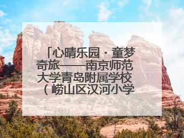 心晴乐园・童梦奇旅——南京师范大学青岛附属学校（崂山区汉河小学）隆重举行心理健康月暨快乐六一游园会