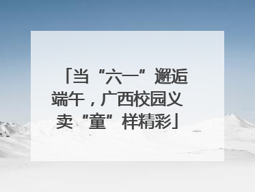 当“六一”邂逅端午，广西校园义卖“童”样精彩