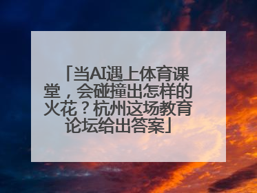 当AI遇上体育课堂，会碰撞出怎样的火花？杭州这场教育论坛给出答案