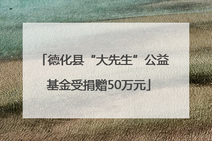 德化县“大先生”公益基金受捐赠50万元