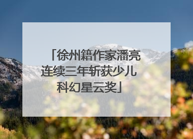 徐州籍作家潘亮连续三年斩获少儿科幻星云奖