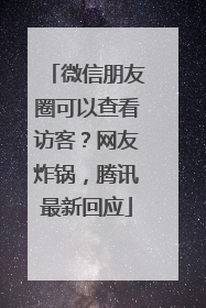 微信朋友圈可以查看访客？网友炸锅，腾讯最新回应