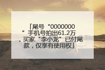 尾号“0000000”手机号拍出61.2万，买家“李小龙”已付尾款，仅享有使用权