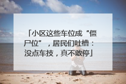 小区这些车位成“僵尸位”，居民们吐槽：没点车技，真不敢停
