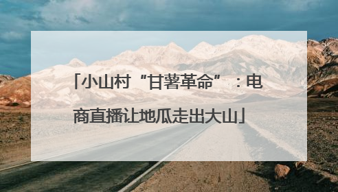 小山村“甘薯革命”：电商直播让地瓜走出大山