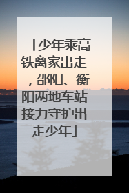 少年乘高铁离家出走，邵阳、衡阳两地车站接力守护出走少年