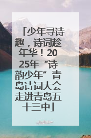 少年寻诗趣，诗词趁年华！2025年“诗韵少年”青岛诗词大会走进青岛五十三中