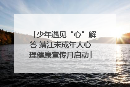 少年遇见“心”解答 靖江未成年人心理健康宣传月启动