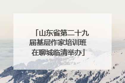 山东省第二十九届基层作家培训班在聊城临清举办