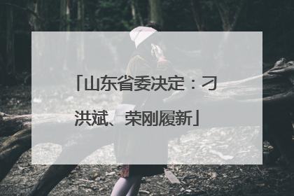 山东省委决定：刁洪斌、荣刚履新