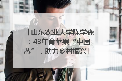 山东农业大学陈学森：43年育苹果“中国芯”，助力乡村振兴