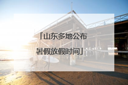 山东多地公布暑假放假时间