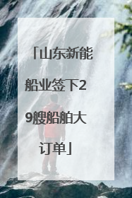 山东新能船业签下29艘船舶大订单