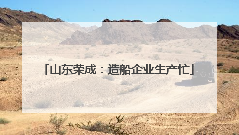 山东荣成：造船企业生产忙