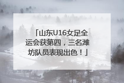 山东U16女足全运会获第四，三名潍坊队员表现出色！