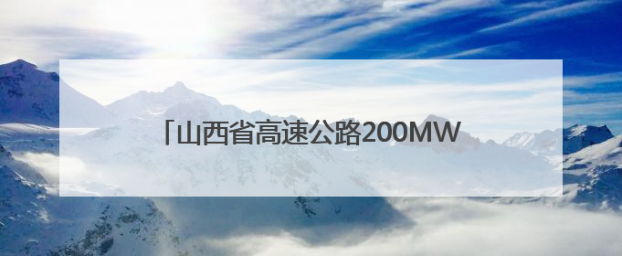 山西省高速公路200MW分布式光伏项目：打造“光”景靓丽的“绿色电力长廊”