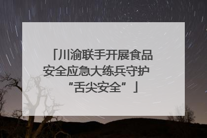 川渝联手开展食品安全应急大练兵守护“舌尖安全”