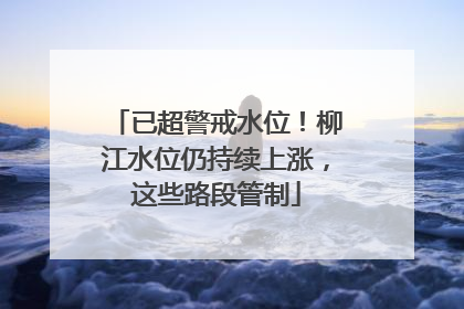 已超警戒水位！柳江水位仍持续上涨，这些路段管制