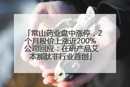 常山药业盘中涨停，2个月股价上涨近200% 公司回应：在研产品艾本那肽非行业首创