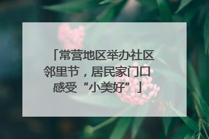 常营地区举办社区邻里节，居民家门口感受“小美好”