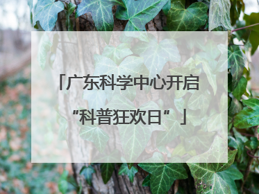 广东科学中心开启“科普狂欢日”