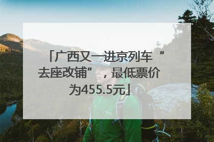 广西又一进京列车“去座改铺”，最低票价为455.5元