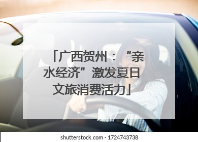 广西贺州：“亲水经济”激发夏日文旅消费活力