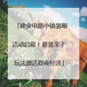 建业电影小镇暑期活动启幕！避暑亲子玩法激活夏夜经济