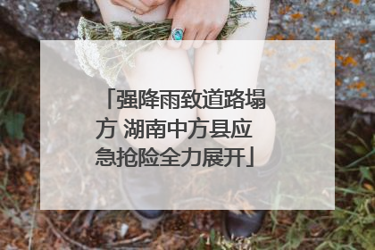强降雨致道路塌方 湖南中方县应急抢险全力展开