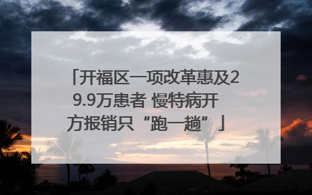 开福区一项改革惠及29.9万患者 慢特病开方报销只“跑一趟”
