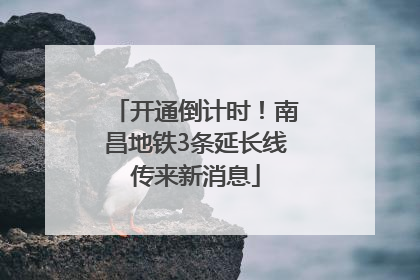 开通倒计时！南昌地铁3条延长线传来新消息