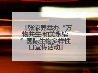 张家界举办“万物共生·和美永续”国际生物多样性日宣传活动
