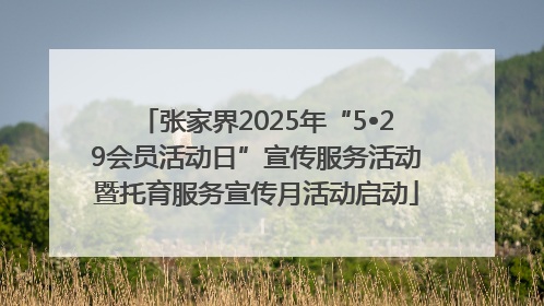 张家界2025年“5•29会员活动日”宣传服务活动暨托育服务宣传月活动启动