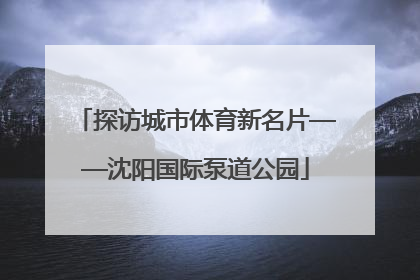 探访城市体育新名片——沈阳国际泵道公园