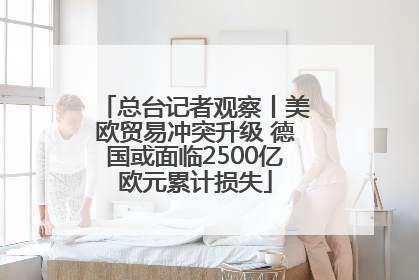 总台记者观察丨美欧贸易冲突升级 德国或面临2500亿欧元累计损失
